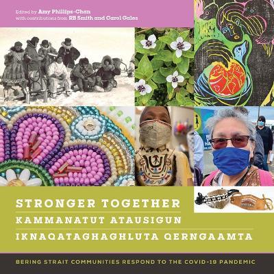 Stronger Together / Kammanatut Atausigun / Iknaqataghaghluta Qerngaamta: Bering Strait Communities Respond to the COVID-19 Pandemic - Amy Phillips-Chan - cover