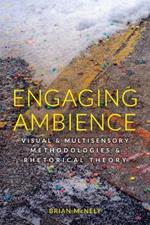 Engaging Ambience: Visual and Multisensory Methodologies and Rhetorical Theory