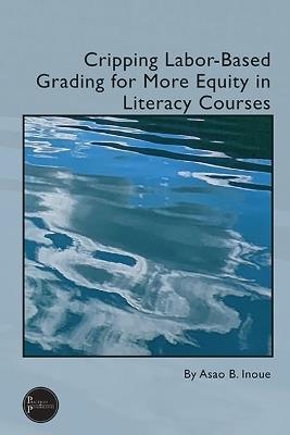 Cripping Labor-Based Grading for More Equity in Literacy Courses - Asao B. Inoue - cover