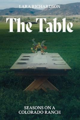 The Table: Seasons on a Colorado Ranch - Lara Richardson - cover