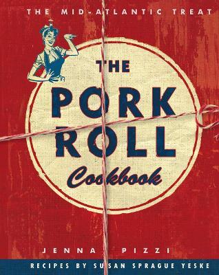 The Pork Roll Cookbook: 50 Recipes for a Regional Delicacy - Jenna Pizzi,Susan Sprague Yeske - cover