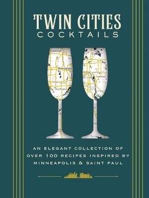 Twin Cities Cocktails: An Elegant Collection of Over 100 Recipes Inspired by Minneapolis and   Saint Paul - Cider Mill Press - cover