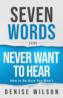 Seven Words You Never Want to Hear: How to Be Sure You Won't - Denise Wilson - cover