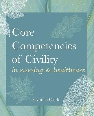Core Competencies of Civility in Nursing & Healthcare - Cynthia M Clark - cover