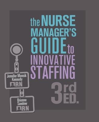 The Nurse Manager's Guide to Innovative Staffing, 3rd Ed. - Jennifer Mensik Kennedy,Brienne Sandow - cover