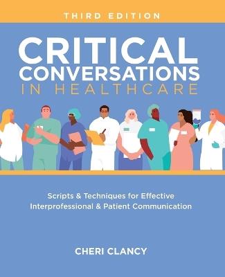 Critical Conversations in Healthcare, Third Edition: Scripts & Techniques for Effective Interprofessional & Patient Communication - Cheri Clancy - cover