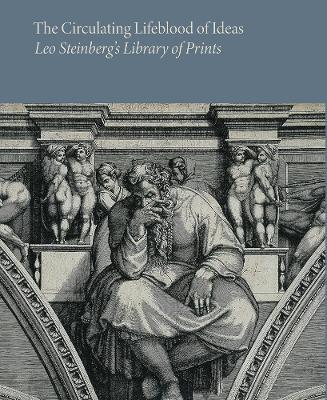 The Circulating Lifeblood of Ideas: Leo Steinberg’s Library of Prints - cover