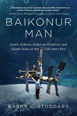 Baikonur Man: Space, Science, American Ambition, and Russian Chaos at the Cold War's End - Barry L Stoddard - cover