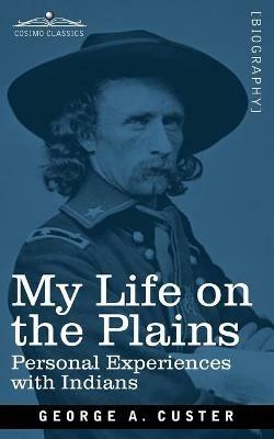 My Life on the Plains: Personal Experiences with Indians - George Armstrong Custer - cover