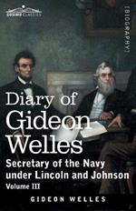 Diary of Gideon Welles, Volume III: Secretary of the Navy under Lincoln and Johnson