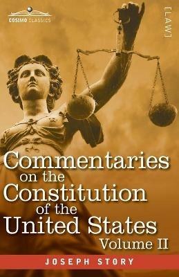 Commentaries on the Constitution of the United States Vol. II (in three volumes): with a Preliminary Review of the Constitutional History of the Colonies and States Before the Adoption of the Constitution - Joseph Story - cover