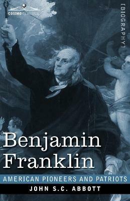 Benjamin Franklin: A Picture of the Struggles of our Infant Nation One Hundred Years Ago - John S C Abbott - cover