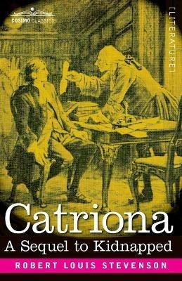 Catriona: A Sequel to Kidnapped, Being Memoirs of the further Adventures of David Balfour at Home and Abroad - Robert Louis Stevenson - cover