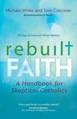 Rebuilt Faith: A Handbook for Skeptical Catholics - Michael White,Tom Corcoran - cover