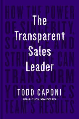 The Transparent Sales Leader: How The Power of Sincerity, Science & Structure Can Transform Your Sales Team's Results - Todd Caponi - cover