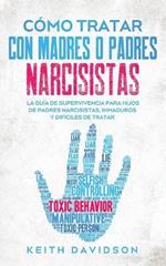 Como Tratar con Madres o Padres Narcisistas: La Guia de Supervivencia para Hijos de Padres Narcisistas, Inmaduros y Dificiles de Tratar