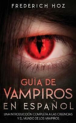 Guia de Vampiros en Espanol: Una Introduccion Completa a las Creencias y el Mundo de los Vampiros - Frederich Hoz - cover