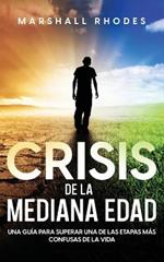 Crisis de la Mediana Edad: Una Guia para Superar una de las Etapas mas Confusas de la Vida