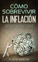 Como Sobrevivir la Inflacion: Una Guia para Ponerle Frente al Aumento Imparable de Precios y Lograr la Libertad Financiera que Deseas