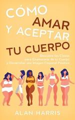 Como Amar y Aceptar tu Cuerpo: Descubre las Claves para Enamorarte de tu Cuerpo y Desarrollar una Imagen Corporal Positiva