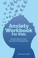 Anxiety Workbook For Kids: Proven Tools To Cure Your Kids Paralyzing Fear - Lawrence Conley - cover