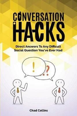 Conversation Hacks: Direct Answers To Any Difficult Social Question You Have Ever Had - Chad Collins,Patrick Magana - cover