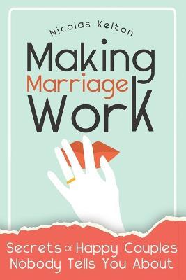 Making Marriage Work: Secrets Of Happy Couples Nobody Tells You About - Nicolas Kelton - cover