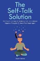 The Self-Talk Solution: The Proven Concept Of Breaking Free From Intense Negative Thoughts To Never Feel Weak Again