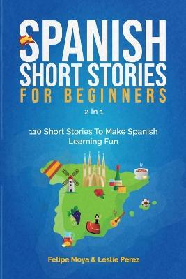 Spanish Short Stories For Beginners 2 In 1: 110 Short Stories To Make Spanish Learning Fun - Felipe Moya,Leslie Perez - cover