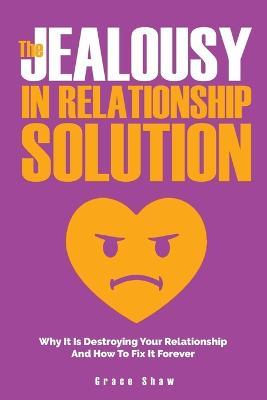 The Jealousy In Relationship Solution: Why It Is Destroying Your Relationship And How To Fix It Forever - Grace Shaw,Katie Neel - cover