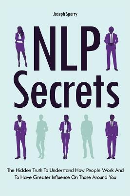 NLP Secrets: The Hidden Truth To Understand How People Work And To Have Greater Influence On Those Around You - Joseph Sperry,Patrick Magana - cover