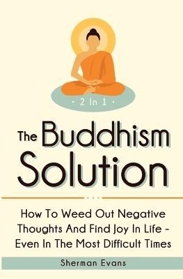 The Buddhism Solution 2 In 1: How To Weed Out Negative Thoughts And Find Joy In Life - Even In The Most Difficult Of Times - Sherman Evans - cover