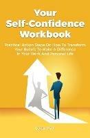 Your Self-Confidence Workbook: Practical Action Steps On How To Transform Your Beliefs To Make A Difference In Your Work And Personal Life - Logan Kirk - cover