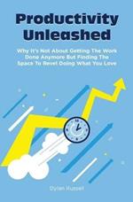 Productivity Unleashed: Why It's Not About Getting The Work Done Anymore But Finding The Space To Revel Doing What You Love