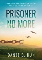 Prisoner No More: The Ultimate Guide for Achieving Freedom, Lasting Change, and True Potential - Dante B Kun - cover