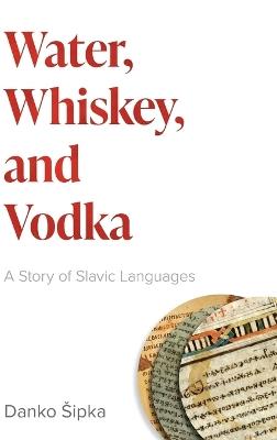 Water, Whiskey, and Vodka: A Story of Slavic Languages - Danko Šipka - cover