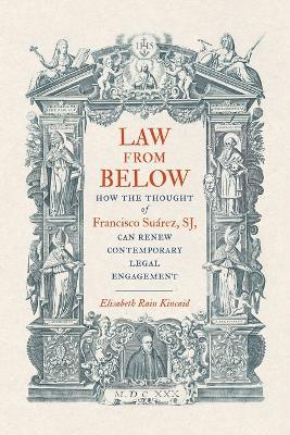 Law from Below: How the Thought of Francisco Suárez, SJ, Can Renew Contemporary Legal Engagement - Elisabeth Rain Kincaid - cover