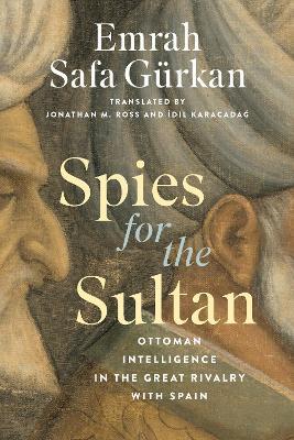 Spies for the Sultan: Ottoman Intelligence in the Great Rivalry with Spain - Emrah Safa Gürkan - cover