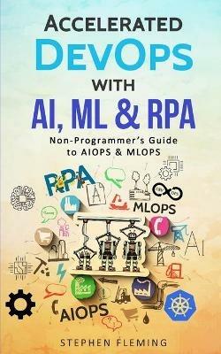 Accelerated DevOps with AI, ML & RPA: Non-Programmer's Guide to AIOPS & MLOPS - Stephen Fleming - cover