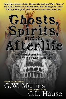 Ghosts, Spirits, and the Afterlife in Native American Indian Mythology And Folklore - G W Mullins - cover