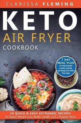 Keto Air Fryer Cookbook: 50 Quick & Easy Ketogenic Recipes for Rapid Weight Loss, Better Health and a Sharper Mind (7 day Meal Plan to help people create results, starting from their first day!) - Fleming Clarissa - cover