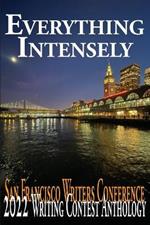 Everything Intensely: The San Francisco Writers Conference 2022 Writing Contest Anthology