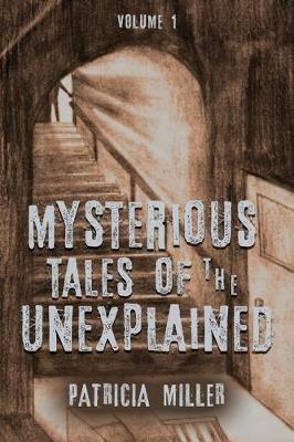 Mysterious Tales of the Unexplained: Volume I - Patricia Miller - cover