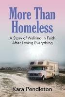 More Than Homeless: A Story of Walking in Faith After Losing Everything - Kara Pendleton - cover