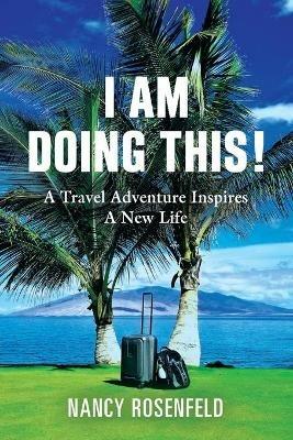 I Am Doing This! A Travel Adventure Inspires A New Life - Nancy Rosenfeld - cover