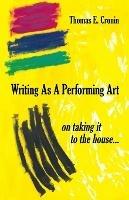 Writing as a Performing Art: on taking it to the house ... - Thomas E Cronin - cover