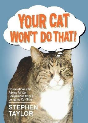 Your Cat Won't Do That!: Observations and Advice for Cat Companions from a Longtime Cat-Sitter - Stephen Taylor - cover