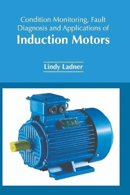 Condition Monitoring, Fault Diagnosis and Applications of Induction Motors - cover