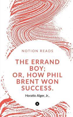 The Errand Boy; Or, How Phil Brent Won Success. - Horatio Alger - cover