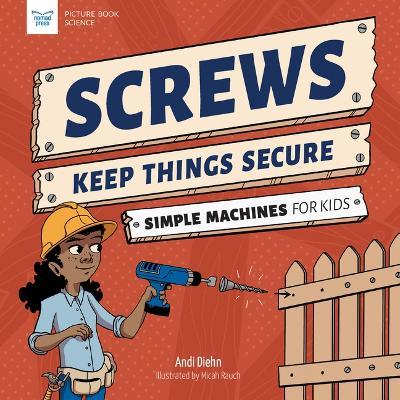 Screws Keep Things Secure: Simple Machines for Kids - Andi Diehn - cover